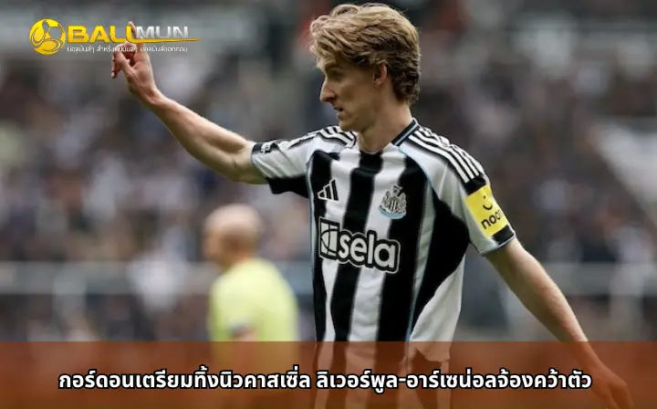 ดูบอลสด กอร์ดอนเตรียมทิ้งนิวคาสเซิ่ล ลิเวอร์พูล-อาร์เซน่อลจ้องคว้าตัว